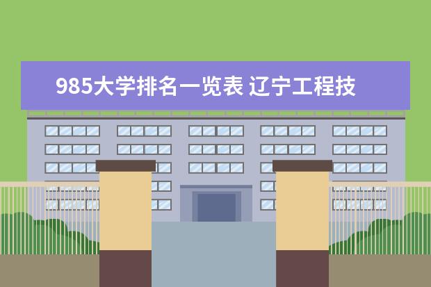 985大学排名一览表 辽宁工程技术大学排名多少位