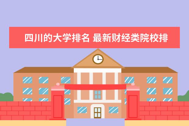 四川的大学排名 最新财经类院校排行榜