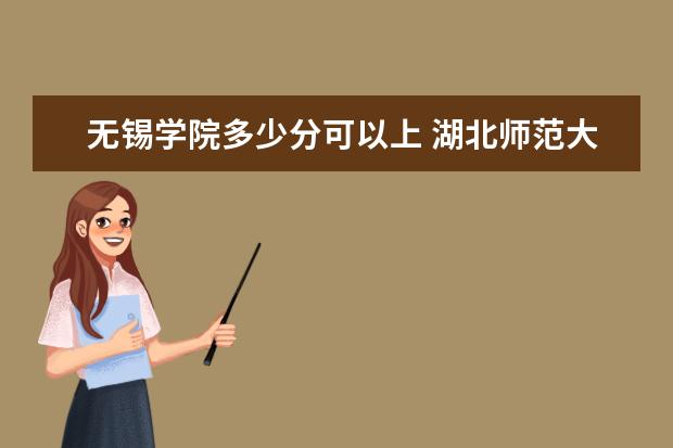 无锡学院多少分可以上 <a target="_blank" href="/xuexiao8163/" title="湖北师范大学文理学院">湖北师范大学文理学院</a>简介