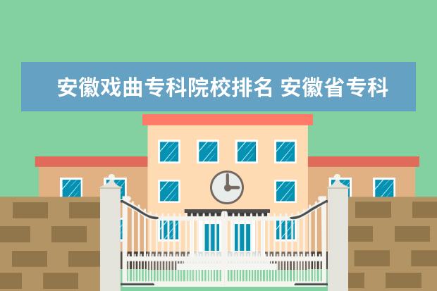 安徽戏曲专科院校排名 安徽省专科学校排名榜公办