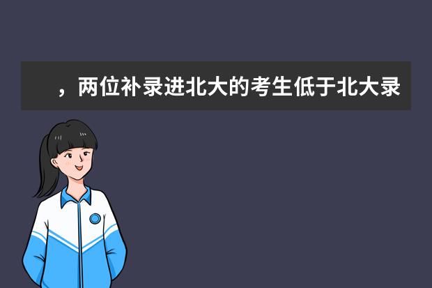 ，两位补录进北大的考生低于北大录取分数线100多，会不会挂科 北京“211”大学中的强校：北交大录取分数线与最好专业介绍