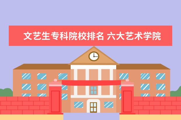 文艺生专科院校排名 六大艺术学院最新排名