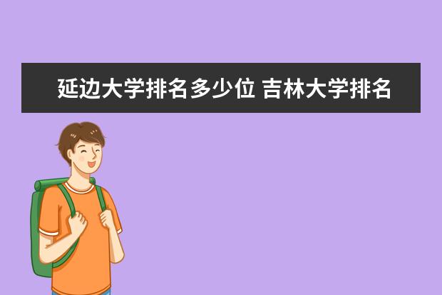 延边大学排名多少位 吉林大学排名全国第几