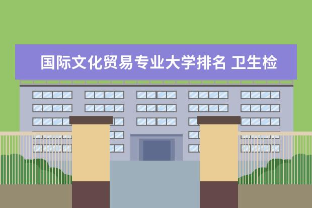 国际文化贸易专业大学排名 卫生检验与检疫技术专业大学排名