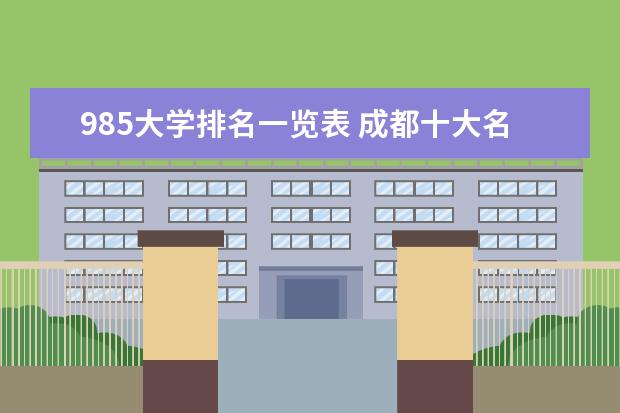 985大学排名一览表 成都十大名牌大学