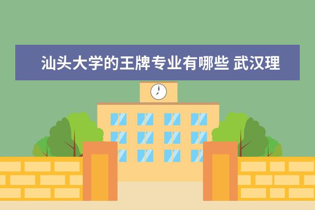 汕头大学的王牌专业有哪些 武汉理工大学王牌专业有哪些