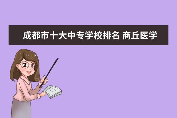 成都市十大中专学校排名 商丘医学高等专科学校排名全国第几
