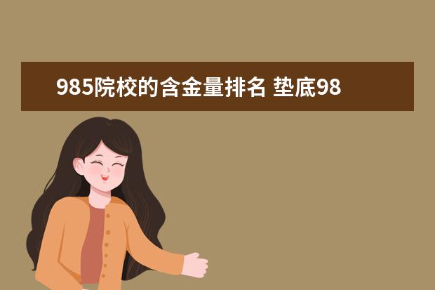 985院校的含金量排名 垫底985和顶尖211,哪个含金量更高?为什么?