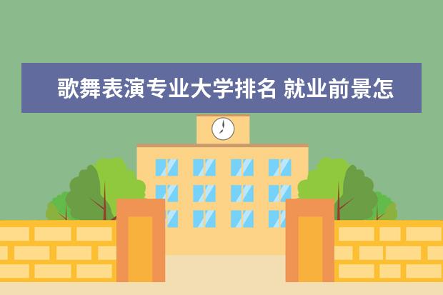 歌舞表演专业大学排名 就业前景怎么样