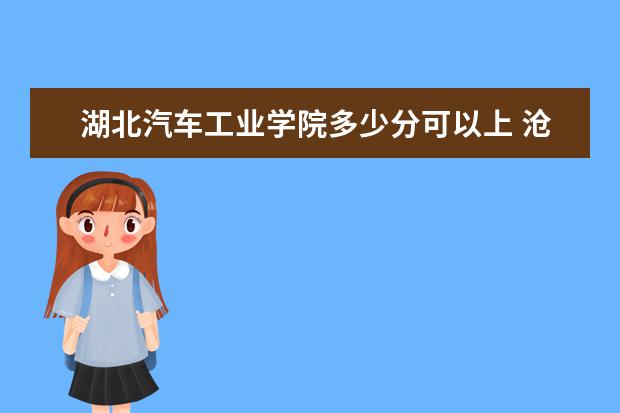 湖北汽车工业学院多少分可以上 沧州师范学院简介