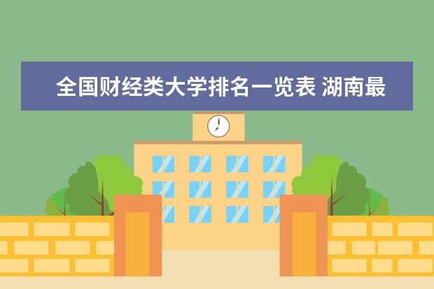 全国财经类大学排名一览表 湖南最好10所大学