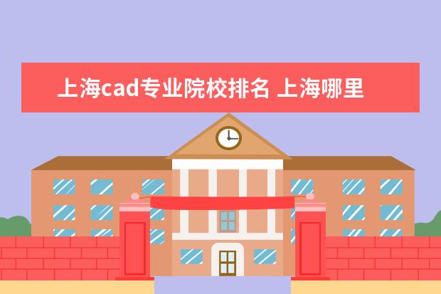 上海cad专业院校排名 上海哪里学CAD的啊