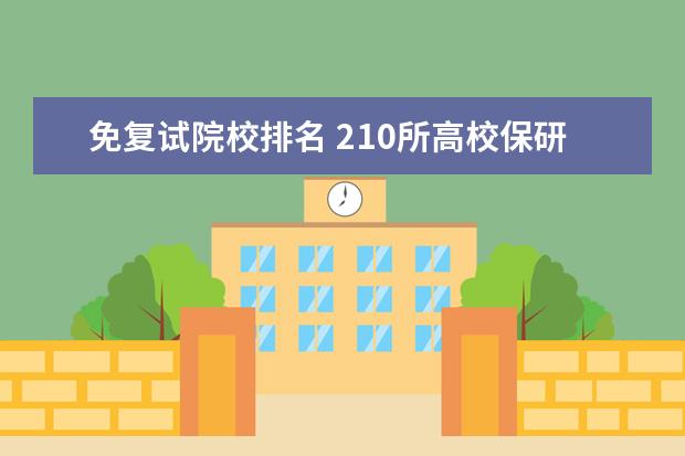 免复试院校排名 210所高校保研率排行榜出炉!保研和考研差距甚大,考...