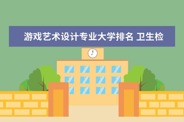 游戏艺术设计专业大学排名 卫生检验与检疫技术专业大学排名