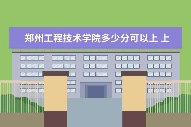 郑州工程技术学院多少分可以上 上海交通职业技术学院多少分可以上