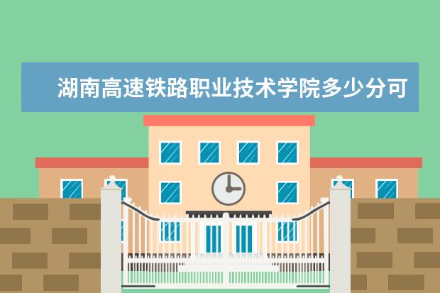 湖南高速铁路职业技术学院多少分可以上 黑龙江交通职业技术学院多少分可以上