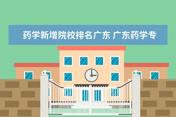 药学新增院校排名广东 广东药学专升本院校有哪些