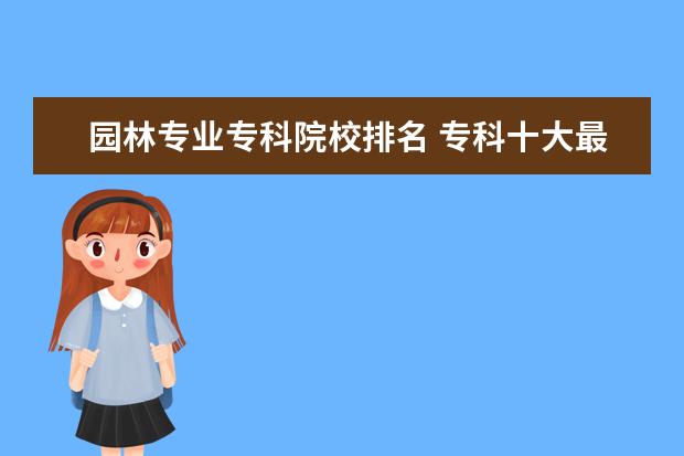 园林专业专科院校排名 专科十大最好专业学校