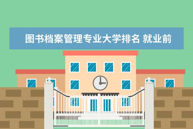 图书档案管理专业大学排名 就业前景怎么样