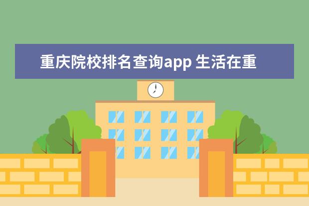 重庆院校排名查询app 生活在重庆,有哪些不得不用的APP?
