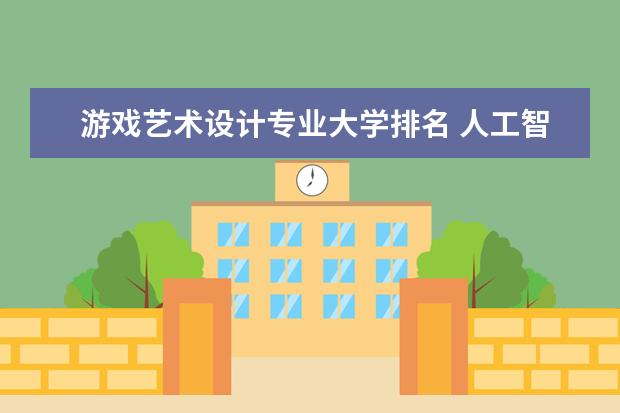 游戏艺术设计专业大学排名 人工智能技术应用专业大学排名