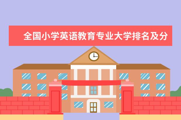 全国小学英语教育专业大学排名及分数线 全国商务英语专业大学排名及分数线