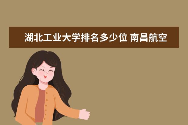 湖北工业大学排名多少位 南昌航空大学排名多少位