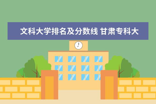 文科大学排名及分数线 甘肃专科大学最新排名及高考录取分数线