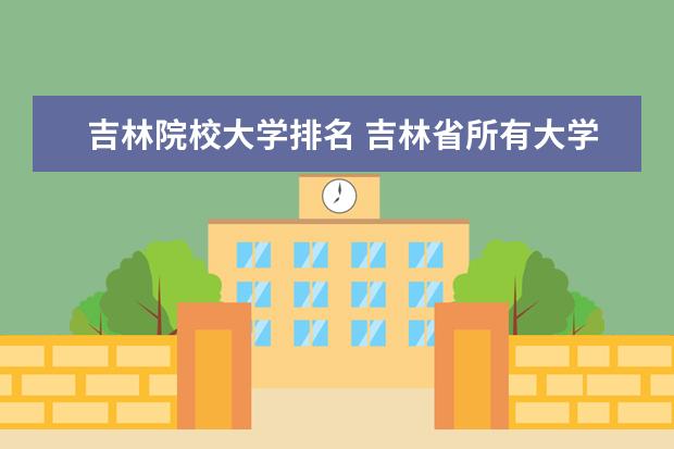 吉林院校大学排名 吉林省所有大学排名一览表