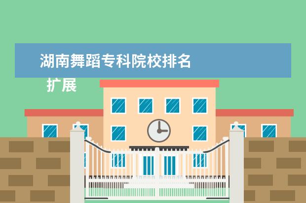 湖南舞蹈专科院校排名 
  扩展资料