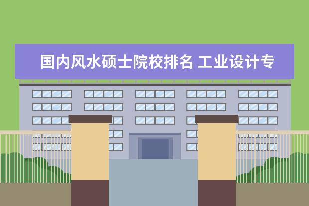 国内风水硕士院校排名 工业设计专业国内哪个大学最好