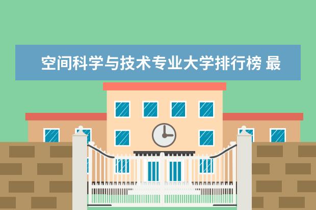 空间科学与技术专业大学排行榜 最好高校排名名单汇总