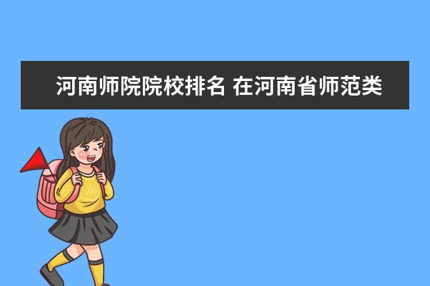 河南师院院校排名 在河南省师范类大学中,信阳师范学院能排第几位?依据...