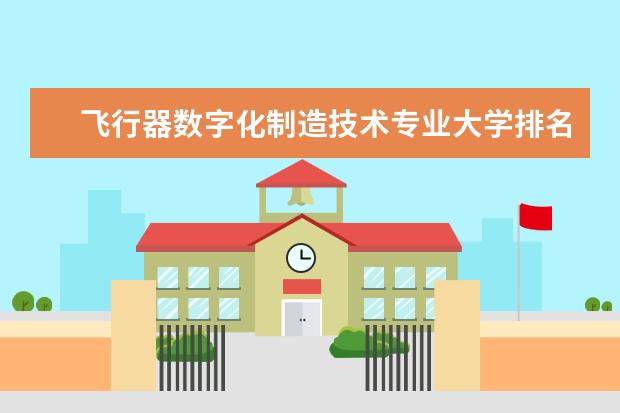 飞行器数字化制造技术专业大学排名 全国心理学类专业大学排名及分数线