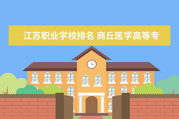 江苏职业学校排名 商丘医学高等专科学校排名全国第几
