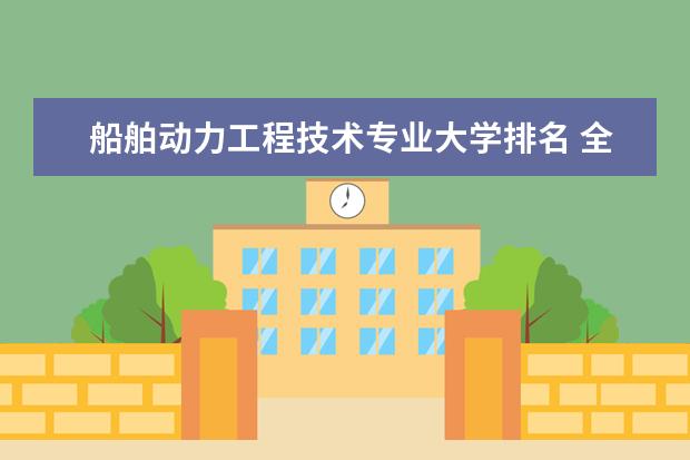 船舶动力工程技术专业大学排名 全国能源动力类专业大学排名及分数线