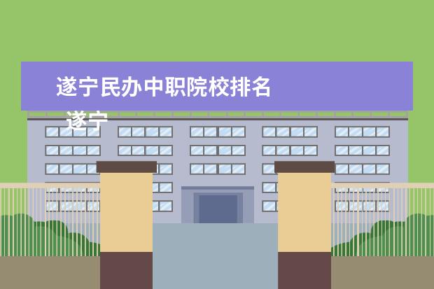 遂宁民办中职院校排名 
  遂宁市职业技术学校