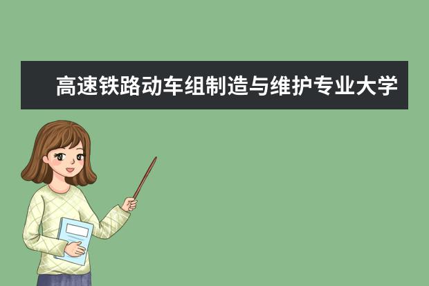 高速铁路动车组制造与维护专业大学排名 工程地质勘查专业大学排名