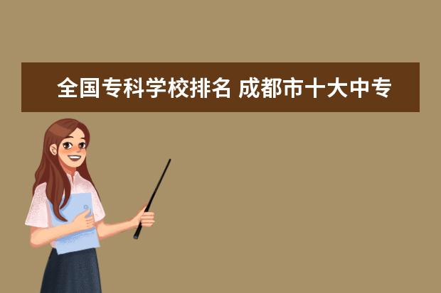 全国专科学校排名 成都市十大中专学校排名
