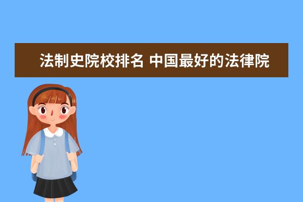 法制史院校排名 中国最好的法律院校是哪?准备读个刑法博士