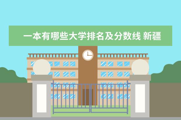 一本有哪些大学排名及分数线 新疆理科一本大学排名,新疆理科一本大学排名及分数线