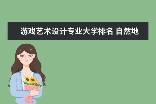 游戏艺术设计专业大学排名 自然地理与资源环境专业大学排行榜