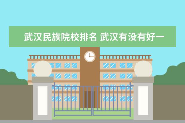 武汉民族院校排名 武汉有没有好一些的民族大学啊?