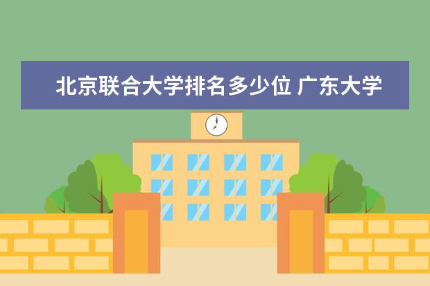 北京联合大学排名多少位 广东大学排名