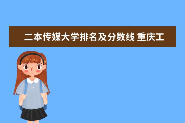 二本传媒大学排名及分数线 重庆工商大学排名多少位