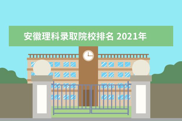 安徽理科录取院校排名 2021年安徽高考理科生459分,省排名11万7千名次,能上...