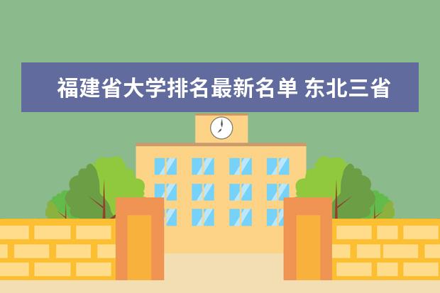 福建省大学排名最新名单 东北三省最好的师范大学排名