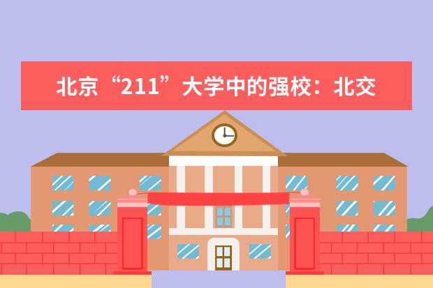 北京“211”大学中的强校：北交大录取分数线与最好专业介绍 四川音乐学院录取分数线汇总
