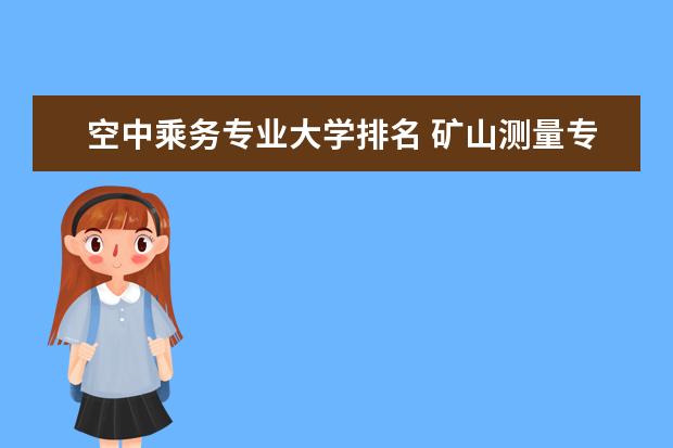 空中乘务专业大学排名 矿山测量专业大学排名