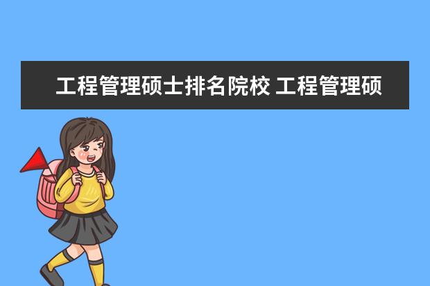 工程管理硕士排名院校 工程管理硕士研究生院校排名